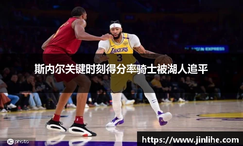 斯内尔关键时刻得分率骑士被湖人追平