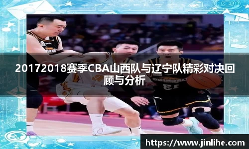20172018赛季CBA山西队与辽宁队精彩对决回顾与分析