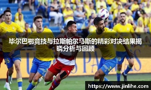 毕尔巴鄂竞技与拉斯帕尔马斯的精彩对决结果揭晓分析与回顾