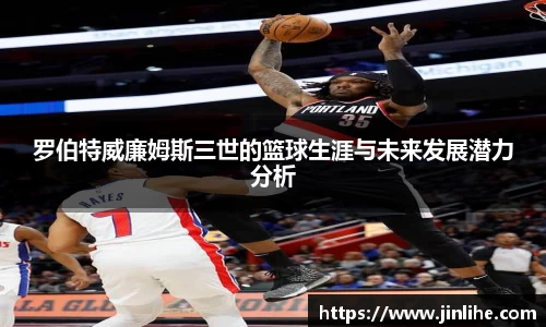 罗伯特威廉姆斯三世的篮球生涯与未来发展潜力分析